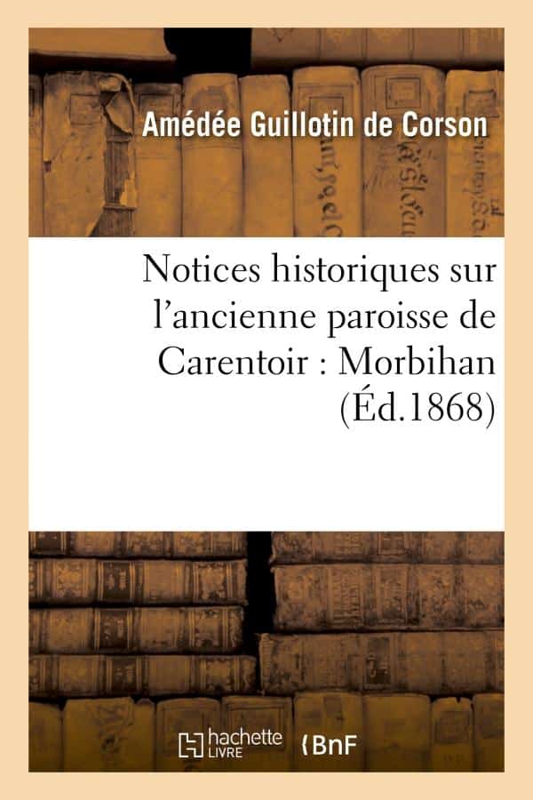 GUILLOTIN DE COURSON, A. (2013). Notices historiques sur l’ancienne paroisse de Carentoir, Hachette BNF, Paris.